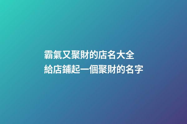 霸氣又聚財的店名大全 給店鋪起一個聚財的名字